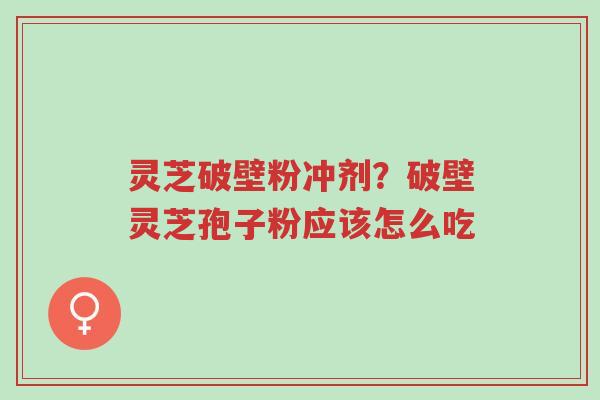 灵芝破壁粉冲剂?破壁灵芝孢子粉应该怎么吃-第1张图片-超越 灵芝破壁粉冲剂?破壁灵芝孢子粉应该怎么吃-第1张图片-超越