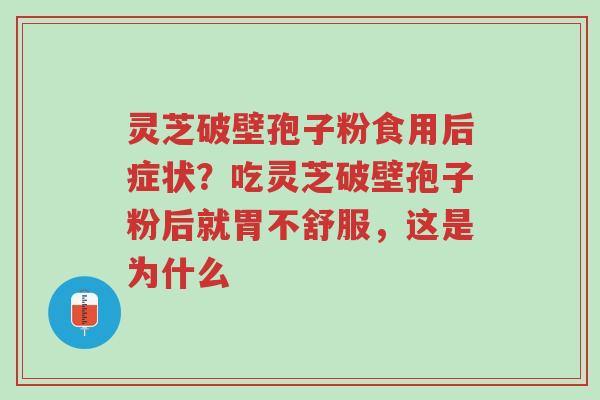 灵芝破壁孢子粉食用后症状？吃灵芝破壁孢子粉后就胃不舒服，这是为什么-第1张图片-超越