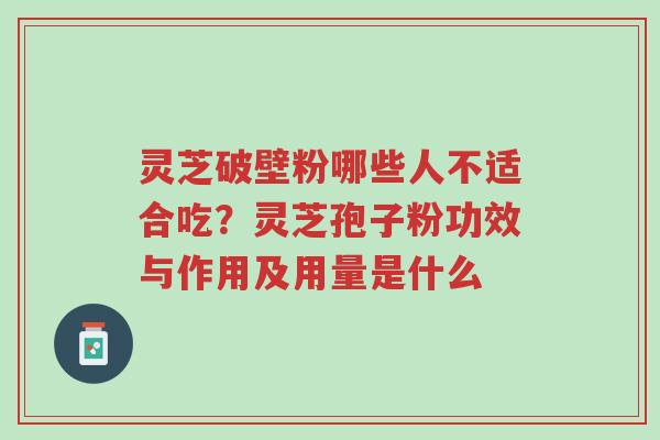 灵芝破壁粉哪些人不适合吃?灵芝孢子粉功效与作用及用量是什么-第1张图片-超越 灵芝破壁粉哪些人不适合吃?灵芝孢子粉功效与作用及用量是什么-第1张图片-超越