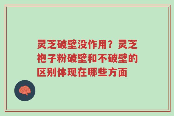 灵芝破壁没作用?灵芝袍子粉破壁和不破壁的区别体现在哪些方面-第1张图片-超越 灵芝破壁没作用?灵芝袍子粉破壁和不破壁的区别体现在哪些方面-第1张图片-超越