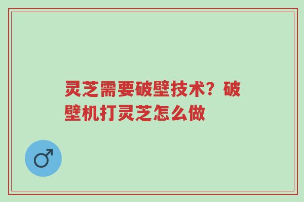 灵芝需要破壁技术?破壁机打灵芝怎么做-第1张图片-超越 灵芝需要破壁技术?破壁机打灵芝怎么做-第1张图片-超越