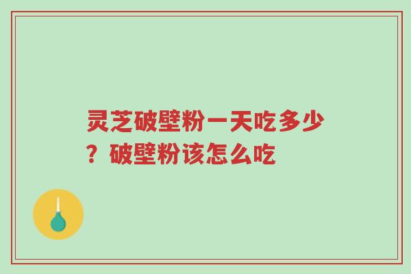 灵芝破壁粉一天吃多少?破壁粉该怎么吃-第1张图片-超越 灵芝破壁粉一天吃多少?破壁粉该怎么吃-第1张图片-超越