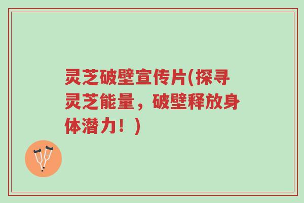 灵芝破壁宣传片(探寻灵芝能量,破壁释放身体潜力!)-第1张图片-超越 灵芝破壁宣传片(探寻灵芝能量,破壁释放身体潜力!)-第1张图片-超越