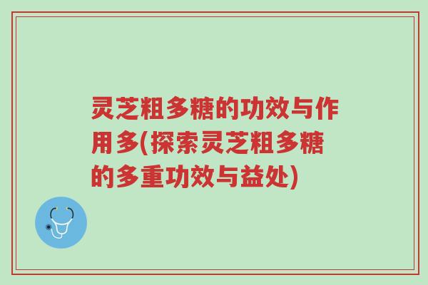 灵芝粗多糖的功效与作用多(探索灵芝粗多糖的多重功效与益处)-第1张图片-超越 灵芝粗多糖的功效与作用多(探索灵芝粗多糖的多重功效与益处)-第1张图片-超越