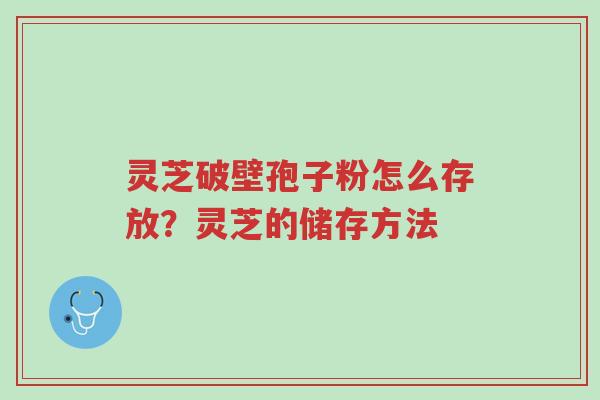 灵芝破壁孢子粉怎么存放?灵芝的储存方法-第1张图片-超越 灵芝破壁孢子粉怎么存放?灵芝的储存方法-第1张图片-超越
