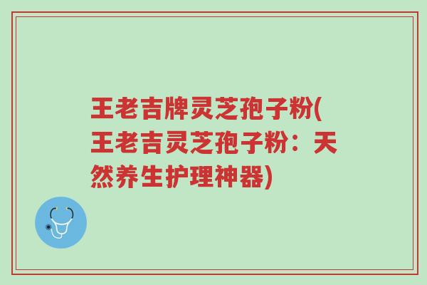 王老吉牌灵芝孢子粉(王老吉灵芝孢子粉:天然养生护理神器)-第1张图片-超越 王老吉牌灵芝孢子粉(王老吉灵芝孢子粉:天然养生护理神器)-第1张图片-超越