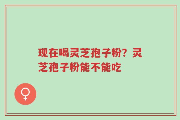 现在喝灵芝孢子粉?灵芝孢子粉能不能吃-第1张图片-超越 现在喝灵芝孢子粉?灵芝孢子粉能不能吃-第1张图片-超越