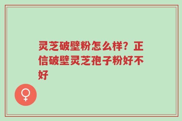 灵芝破壁粉怎么样?正信破壁灵芝孢子粉好不好-第1张图片-超越 灵芝破壁粉怎么样?正信破壁灵芝孢子粉好不好-第1张图片-超越