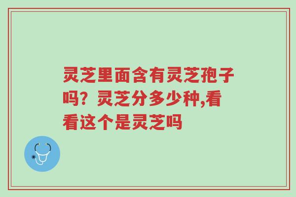 灵芝里面含有灵芝孢子吗?灵芝分多少种,看看这个是灵芝吗-第1张图片-超越 灵芝里面含有灵芝孢子吗?灵芝分多少种,看看这个是灵芝吗-第1张图片-超越