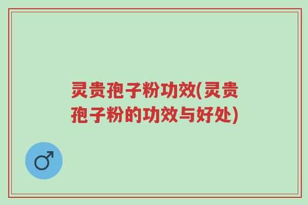 灵贵孢子粉功效(灵贵孢子粉的功效与好处)-第1张图片-超越 灵贵孢子粉功效(灵贵孢子粉的功效与好处)-第1张图片-超越