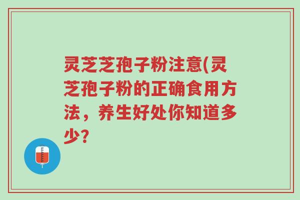 灵芝芝孢子粉注意(灵芝孢子粉的正确食用方法,养生好处你知道多少?-第1张图片-超越 灵芝芝孢子粉注意(灵芝孢子粉的正确食用方法,养生好处你知道多少?-第1张图片-超越
