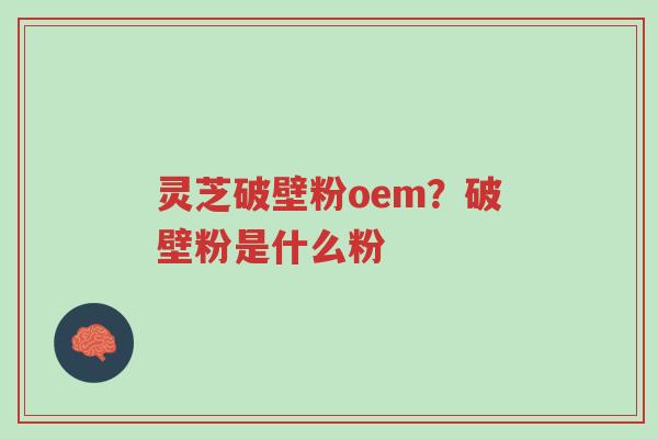 灵芝破壁粉oem?破壁粉是什么粉-第1张图片-超越 灵芝破壁粉oem?破壁粉是什么粉-第1张图片-超越