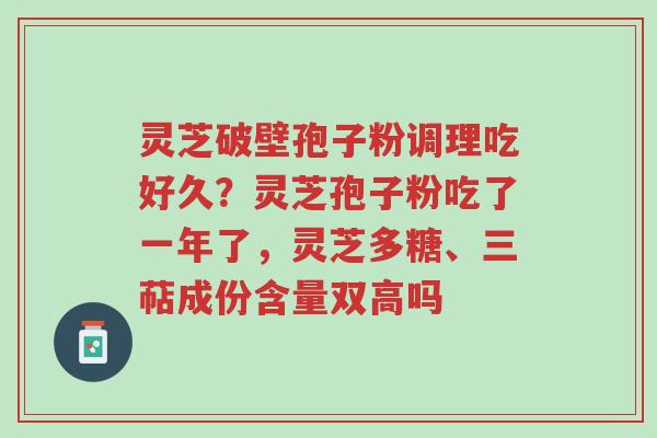 灵芝破壁孢子粉调理吃好久?灵芝孢子粉吃了一年了,灵芝多糖、三萜成份含量双高吗-第1张图片-超越 灵芝破壁孢子粉调理吃好久?灵芝孢子粉吃了一年了,灵芝多糖、三萜成份含量双高吗-第1张图片-超越