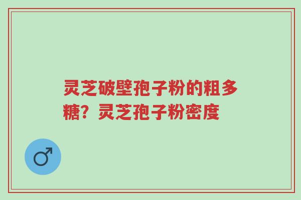 灵芝破壁孢子粉的粗多糖?灵芝孢子粉密度-第1张图片-超越 灵芝破壁孢子粉的粗多糖?灵芝孢子粉密度-第1张图片-超越