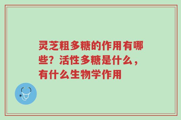 灵芝粗多糖的作用有哪些？活性多糖是什么，有什么生物学作用-第1张图片-超越