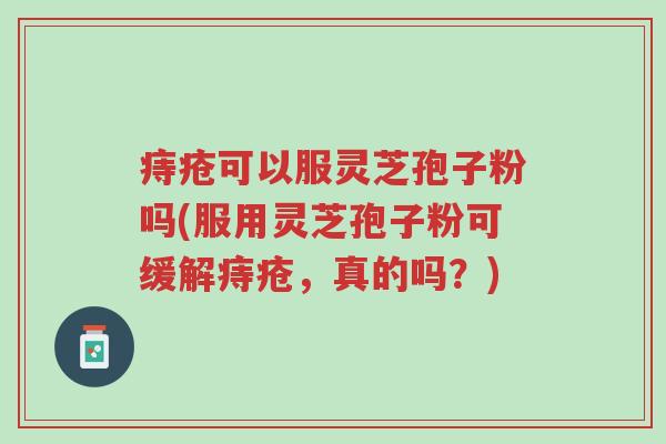 痔疮可以服灵芝孢子粉吗(服用灵芝孢子粉可缓解痔疮,真的吗?)-第1张图片-超越 痔疮可以服灵芝孢子粉吗(服用灵芝孢子粉可缓解痔疮,真的吗?)-第1张图片-超越