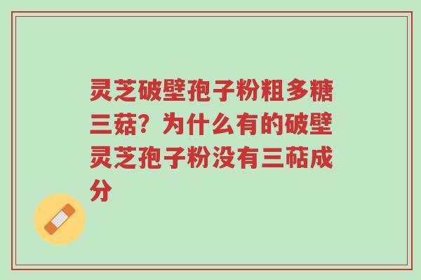 灵芝破壁孢子粉粗多糖三菇?为什么有的破壁灵芝孢子粉没有三萜成分-第1张图片-超越 灵芝破壁孢子粉粗多糖三菇?为什么有的破壁灵芝孢子粉没有三萜成分-第1张图片-超越