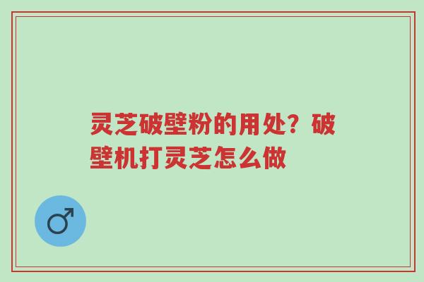 灵芝破壁粉的用处?破壁机打灵芝怎么做-第1张图片-超越 灵芝破壁粉的用处?破壁机打灵芝怎么做-第1张图片-超越