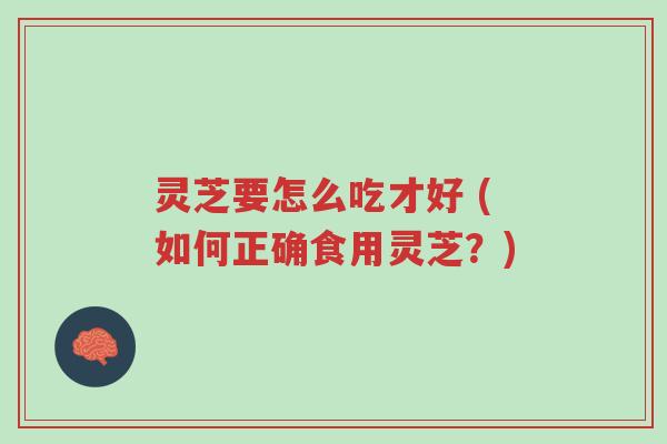 灵芝要怎么吃才好 (如何正确食用灵芝?)-第1张图片-超越 灵芝要怎么吃才好 (如何正确食用灵芝?)-第1张图片-超越