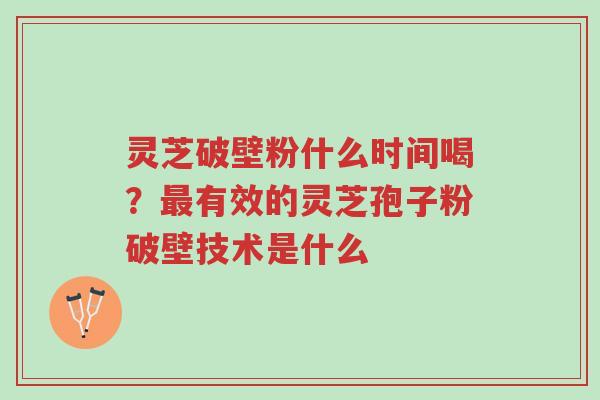 灵芝破壁粉什么时间喝?最有效的灵芝孢子粉破壁技术是什么-第1张图片-超越 灵芝破壁粉什么时间喝?最有效的灵芝孢子粉破壁技术是什么-第1张图片-超越