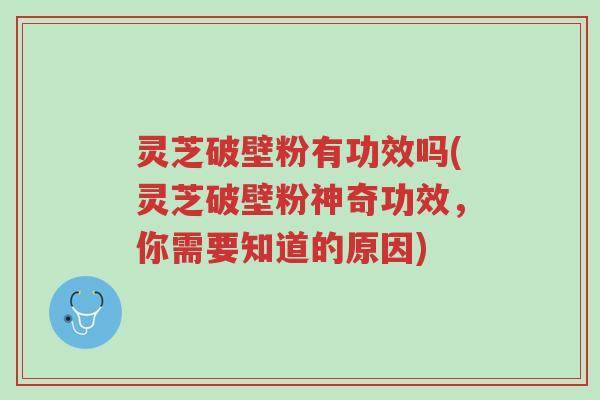 灵芝破壁粉有功效吗(灵芝破壁粉神奇功效,你需要知道的原因)-第1张图片-超越 灵芝破壁粉有功效吗(灵芝破壁粉神奇功效,你需要知道的原因)-第1张图片-超越