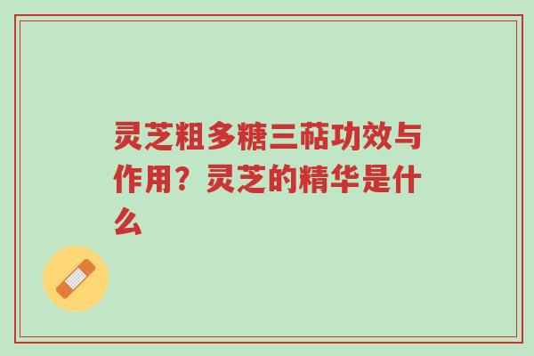 灵芝粗多糖三萜功效与作用?灵芝的精华是什么-第1张图片-超越 灵芝粗多糖三萜功效与作用?灵芝的精华是什么-第1张图片-超越