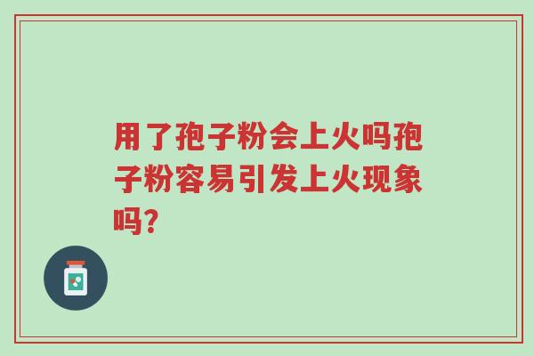 用了孢子粉会上火吗孢子粉容易引发上火现象吗?-第1张图片-超越 用了孢子粉会上火吗孢子粉容易引发上火现象吗?-第1张图片-超越