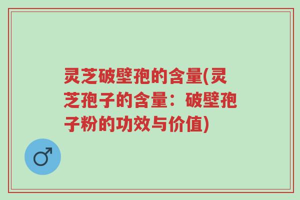 灵芝破壁孢的含量(灵芝孢子的含量:破壁孢子粉的功效与价值)-第1张图片-超越 灵芝破壁孢的含量(灵芝孢子的含量:破壁孢子粉的功效与价值)-第1张图片-超越