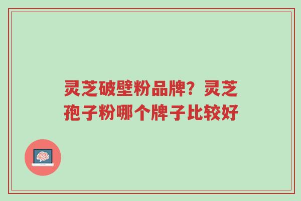 灵芝破壁粉品牌?灵芝孢子粉哪个牌子比较好-第1张图片-超越 灵芝破壁粉品牌?灵芝孢子粉哪个牌子比较好-第1张图片-超越