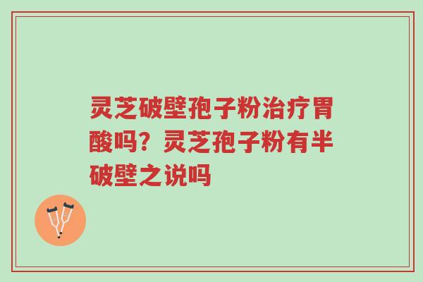 灵芝破壁孢子粉治疗胃酸吗?灵芝孢子粉有半破壁之说吗-第1张图片-超越 灵芝破壁孢子粉治疗胃酸吗?灵芝孢子粉有半破壁之说吗-第1张图片-超越