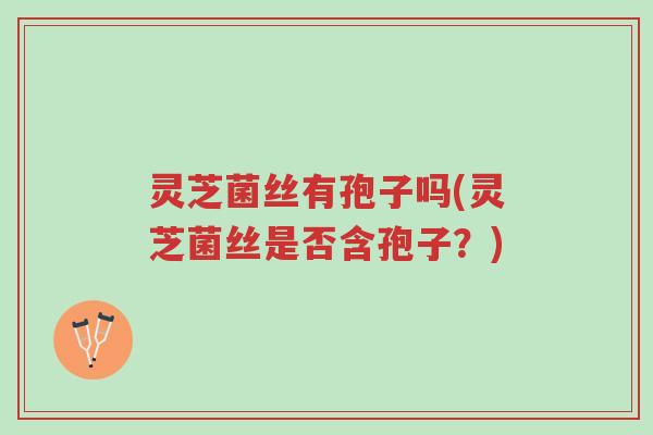 灵芝菌丝有孢子吗(灵芝菌丝是否含孢子?)-第1张图片-超越 灵芝菌丝有孢子吗(灵芝菌丝是否含孢子?)-第1张图片-超越