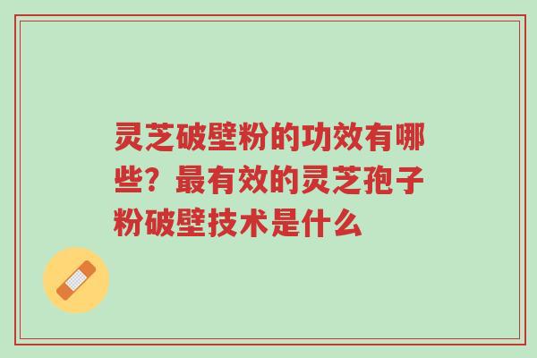 灵芝破壁粉的功效有哪些?最有效的灵芝孢子粉破壁技术是什么-第1张图片-超越 灵芝破壁粉的功效有哪些?最有效的灵芝孢子粉破壁技术是什么-第1张图片-超越