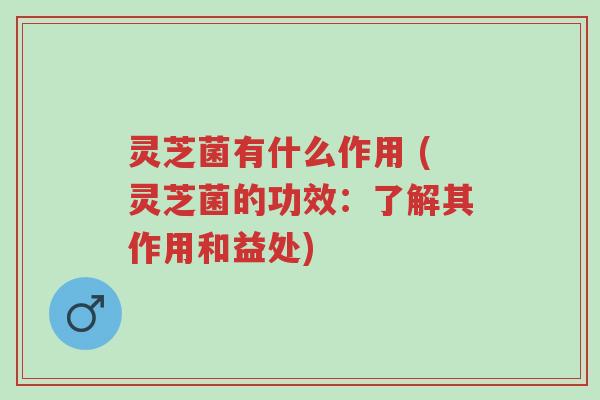 灵芝菌有什么作用 (灵芝菌的功效:了解其作用和益处)-第1张图片-超越 灵芝菌有什么作用 (灵芝菌的功效:了解其作用和益处)-第1张图片-超越