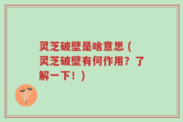 灵芝破壁是啥意思 (灵芝破壁有何作用?了解一下!)-第1张图片-超越 灵芝破壁是啥意思 (灵芝破壁有何作用?了解一下!)-第1张图片-超越