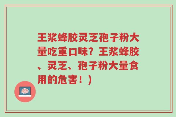 王浆蜂胶灵芝孢子粉大量吃重口味？王浆蜂胶、灵芝、孢子粉大量食用的危害！)-第1张图片-超越