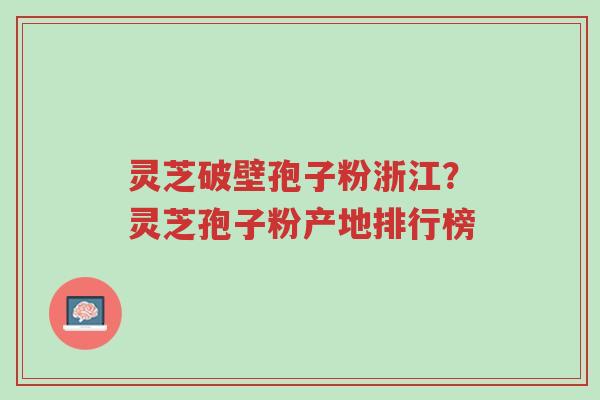 灵芝破壁孢子粉浙江?灵芝孢子粉产地排行榜-第1张图片-超越 灵芝破壁孢子粉浙江?灵芝孢子粉产地排行榜-第1张图片-超越