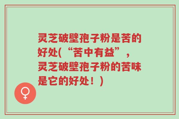 灵芝破壁孢子粉是苦的好处(“苦中有益”,灵芝破壁孢子粉的苦味是它的好处!)-第1张图片-超越 灵芝破壁孢子粉是苦的好处(“苦中有益”,灵芝破壁孢子粉的苦味是它的好处!)-第1张图片-超越