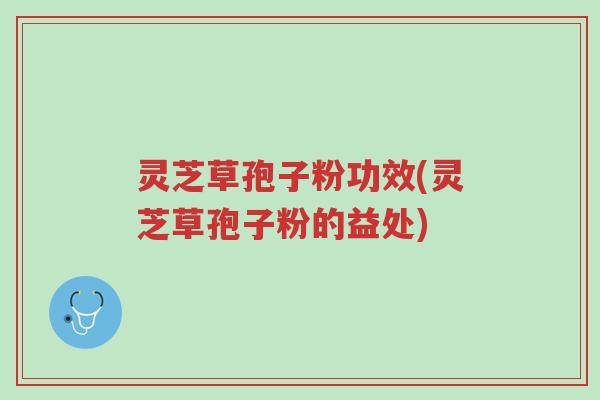 灵芝草孢子粉功效(灵芝草孢子粉的益处)-第1张图片-超越 灵芝草孢子粉功效(灵芝草孢子粉的益处)-第1张图片-超越