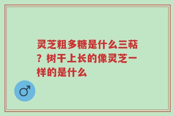 灵芝粗多糖是什么三萜?树干上长的像灵芝一样的是什么-第1张图片-超越 灵芝粗多糖是什么三萜?树干上长的像灵芝一样的是什么-第1张图片-超越