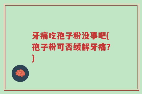 牙痛吃孢子粉没事吧(孢子粉可否缓解牙痛?)-第1张图片-超越 牙痛吃孢子粉没事吧(孢子粉可否缓解牙痛?)-第1张图片-超越