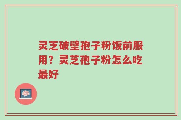 灵芝破壁孢子粉饭前服用?灵芝孢子粉怎么吃最好-第1张图片-超越 灵芝破壁孢子粉饭前服用?灵芝孢子粉怎么吃最好-第1张图片-超越