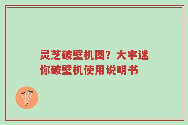 灵芝破壁机图?大宇迷你破壁机使用说明书-第1张图片-超越 灵芝破壁机图?大宇迷你破壁机使用说明书-第1张图片-超越