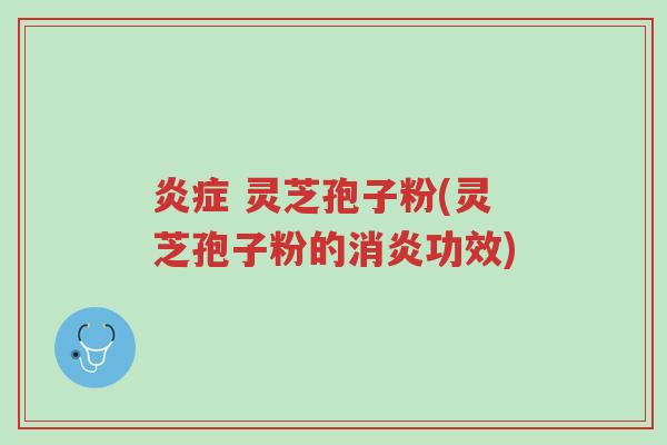 炎症 灵芝孢子粉(灵芝孢子粉的消炎功效)-第1张图片-超越 炎症 灵芝孢子粉(灵芝孢子粉的消炎功效)-第1张图片-超越