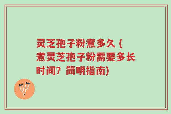 灵芝孢子粉煮多久 (煮灵芝孢子粉需要多长时间?简明指南)-第1张图片-超越 灵芝孢子粉煮多久 (煮灵芝孢子粉需要多长时间?简明指南)-第1张图片-超越