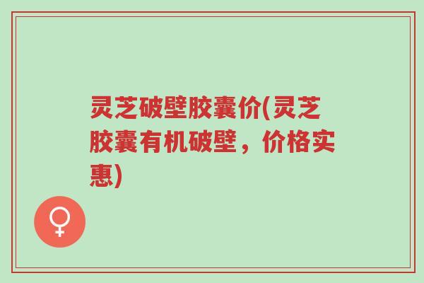 灵芝破壁胶囊价(灵芝胶囊有机破壁,价格实惠)-第1张图片-超越 灵芝破壁胶囊价(灵芝胶囊有机破壁,价格实惠)-第1张图片-超越