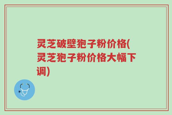 灵芝破壁狍子粉价格(灵芝狍子粉价格大幅下调)-第1张图片-超越 灵芝破壁狍子粉价格(灵芝狍子粉价格大幅下调)-第1张图片-超越