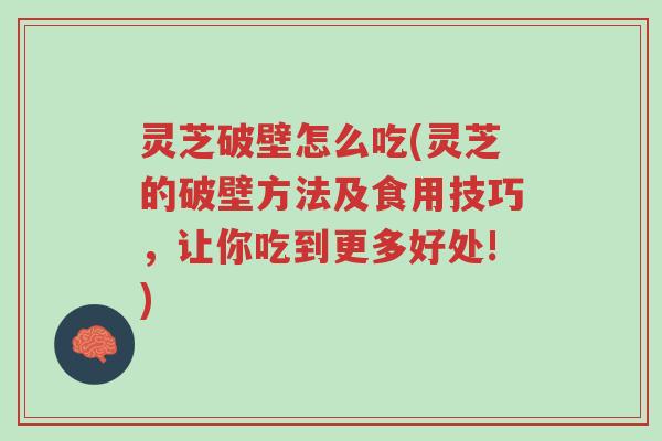 灵芝破壁怎么吃(灵芝的破壁方法及食用技巧,让你吃到更多好处!)-第1张图片-超越 灵芝破壁怎么吃(灵芝的破壁方法及食用技巧,让你吃到更多好处!)-第1张图片-超越