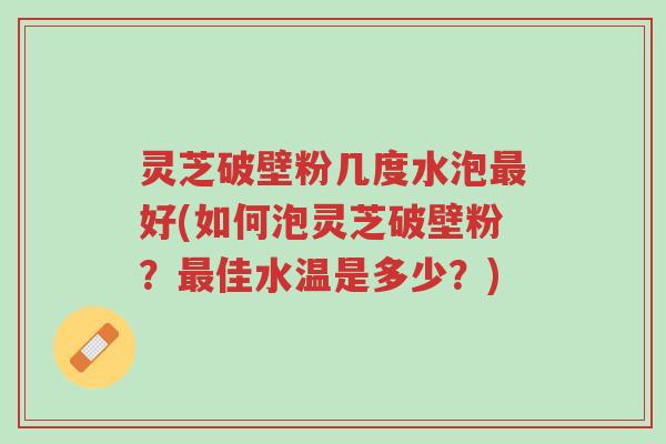 灵芝破壁粉几度水泡最好(如何泡灵芝破壁粉?最佳水温是多少?)-第1张图片-超越 灵芝破壁粉几度水泡最好(如何泡灵芝破壁粉?最佳水温是多少?)-第1张图片-超越