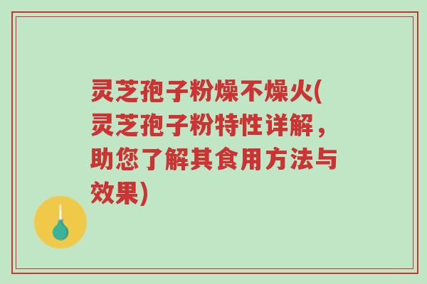 灵芝孢子粉燥不燥火(灵芝孢子粉特性详解,助您了解其食用方法与效果)-第1张图片-超越 灵芝孢子粉燥不燥火(灵芝孢子粉特性详解,助您了解其食用方法与效果)-第1张图片-超越