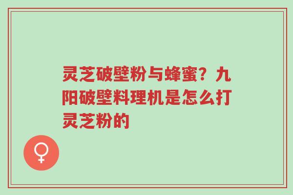 灵芝破壁粉与蜂蜜?九阳破壁料理机是怎么打灵芝粉的-第1张图片-超越 灵芝破壁粉与蜂蜜?九阳破壁料理机是怎么打灵芝粉的-第1张图片-超越
